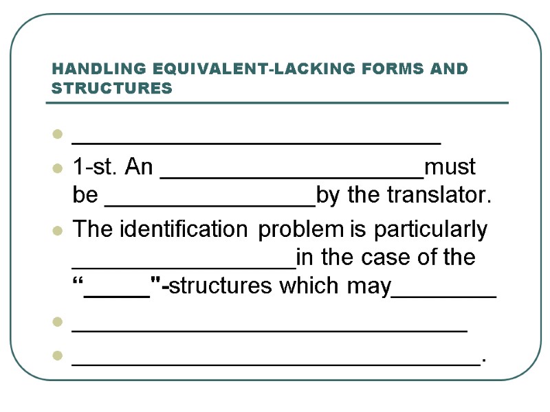 HANDLING EQUIVALENT-LACKING FORMS AND STRUCTURES ____________________________ 1-st. An ____________________must be ________________by the translator. 